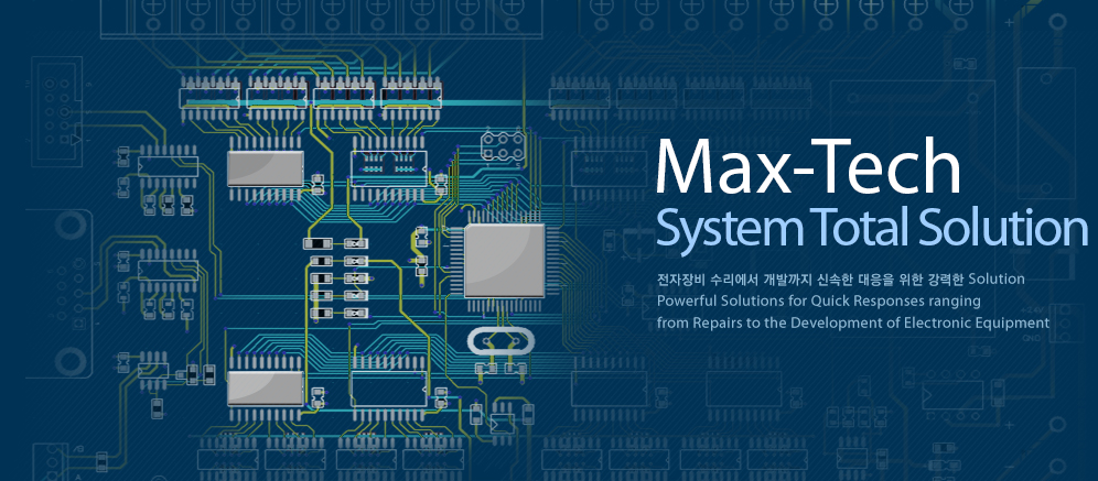 Max-Tech System Total Solution 전자장비 수리에서 개발까지 신속한 대응을 위한 강력한 Solution Powerful Solutions for Quick Responses ranging from Repairs to the Development of Electronic Equipment